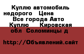 Куплю автомобиль недорого › Цена ­ 20 000 - Все города Авто » Куплю   . Кировская обл.,Соломинцы д.